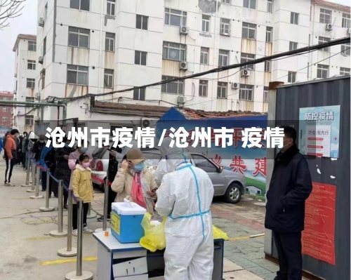 沧州市疫情/沧州市 疫情-第2张图片