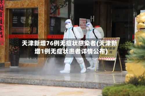 天津新增76例无症状感染者(天津新增1例无症状患者详情公布)
