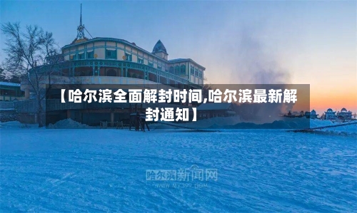 【哈尔滨全面解封时间,哈尔滨最新解封通知】