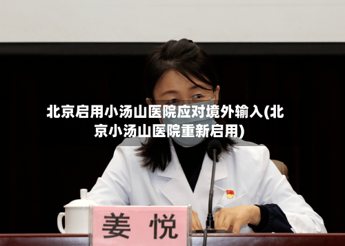 北京启用小汤山医院应对境外输入(北京小汤山医院重新启用)-第2张图片