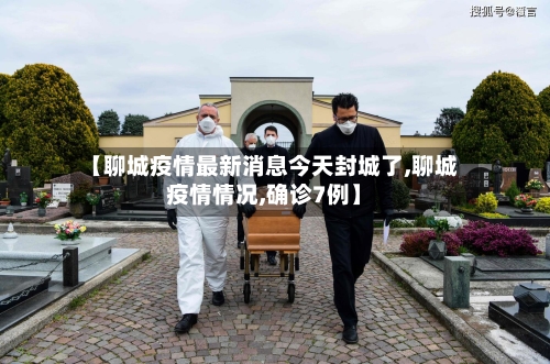 【聊城疫情最新消息今天封城了,聊城疫情情况,确诊7例】-第3张图片
