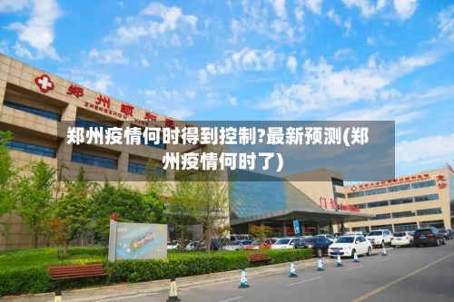 郑州疫情何时得到控制?最新预测(郑州疫情何时了)-第3张图片