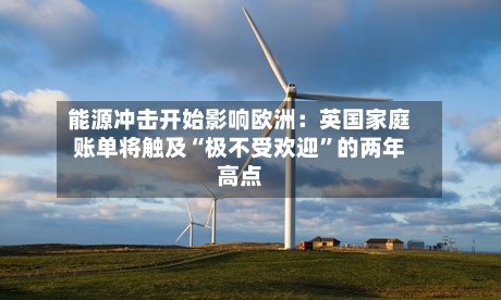 能源冲击开始影响欧洲：英国家庭账单将触及“极不受欢迎”的两年高点-第2张图片
