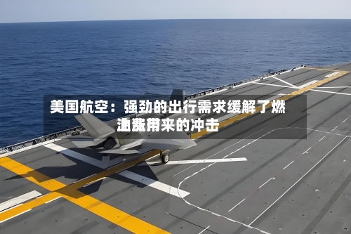 美国航空：强劲的出行需求缓解了燃油费用上涨带来的冲击