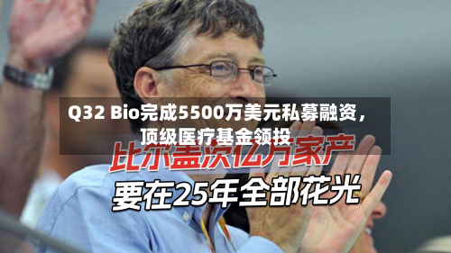 Q32 Bio完成5500万美元私募融资，顶级医疗基金领投-第2张图片
