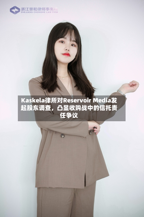 Kaskela律所对Reservoir Media发起股东调查，凸显收购战中的信托责任争议-第3张图片