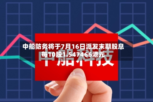 中船防务将于7月16日派发末期股息每10股1.547466港元