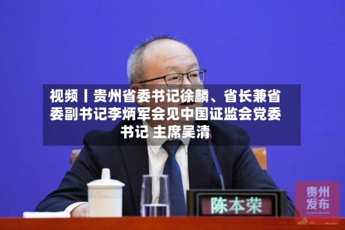 视频丨贵州省委书记徐麟、省长兼省委副书记李炳军会见中国证监会党委书记 主席吴清