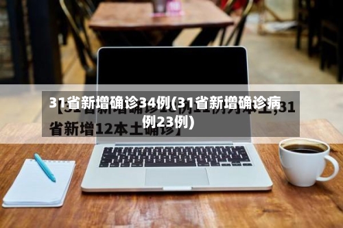 31省新增确诊34例(31省新增确诊病例23例)