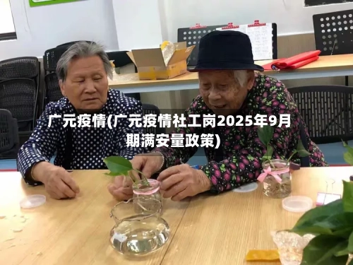 广元疫情(广元疫情社工岗2025年9月期满安量政策)