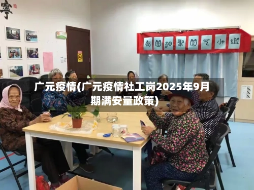 广元疫情(广元疫情社工岗2025年9月期满安量政策)-第3张图片