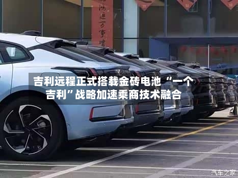 吉利远程正式搭载金砖电池 “一个吉利”战略加速乘商技术融合-第2张图片