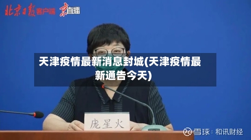 天津疫情最新消息封城(天津疫情最新通告今天)