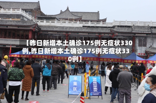 【昨日新增本土确诊175例无症状330例,昨日新增本土确诊175例无症状330例】-第2张图片