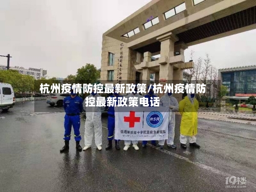 杭州疫情防控最新政策/杭州疫情防控最新政策电话