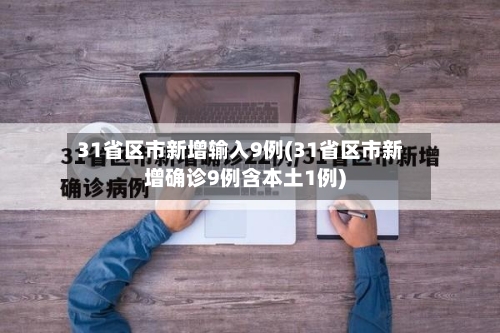 31省区市新增输入9例(31省区市新增确诊9例含本土1例)-第3张图片