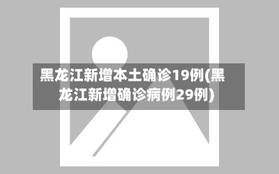 黑龙江新增本土确诊19例(黑龙江新增确诊病例29例)