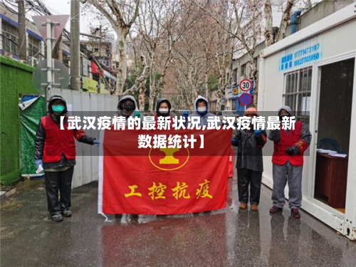 【武汉疫情的最新状况,武汉疫情最新数据统计】