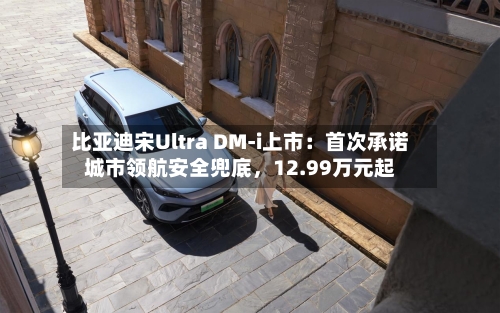 比亚迪宋Ultra DM-i上市：首次承诺城市领航安全兜底，12.99万元起-第2张图片