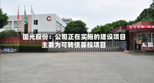 国光股份：公司正在实施的建设项目主要为可转债募投项目