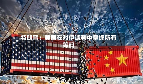 特朗普：美国在对伊谈判中掌握所有筹码