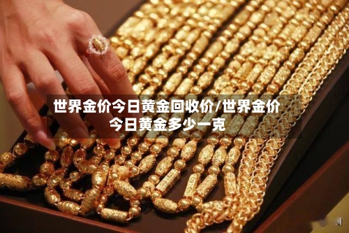 世界金价今日黄金回收价/世界金价今日黄金多少一克