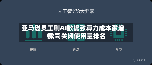 亚马逊员工刷AI数据致算力成本激增 公司关闭使用量排名榜
