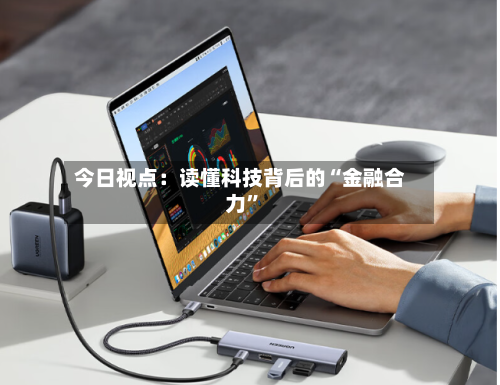 今日视点：读懂科技背后的“金融合力”-第2张图片
