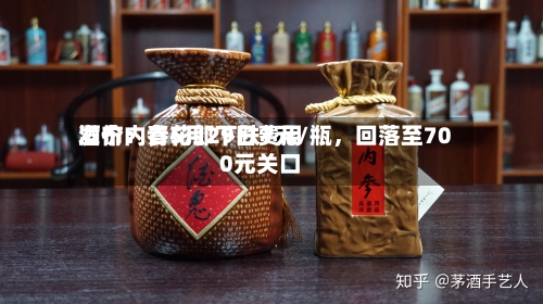 酒价内参5月29日费用发布：青花郎下跌7元/瓶	，回落至700元关口-第3张图片