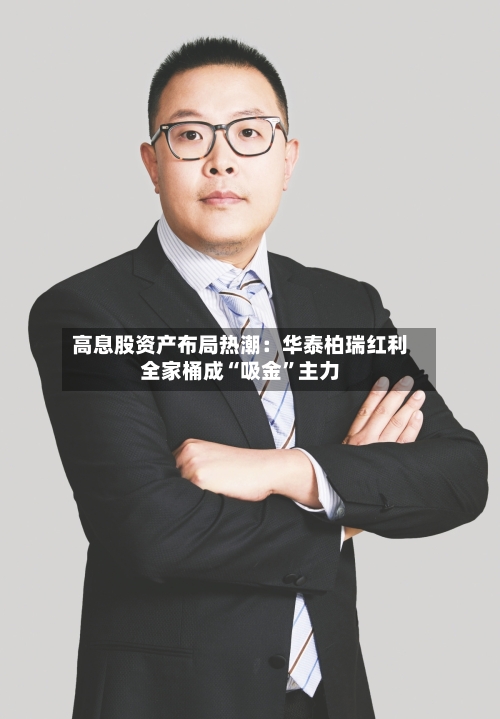 高息股资产布局热潮：华泰柏瑞红利全家桶成“吸金”主力-第2张图片