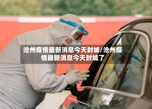 沧州疫情最新消息今天封城/沧州疫情最新消息今天封城了