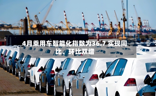 4月乘用车智能化指数为36.7 实现同比、环比双增-第2张图片