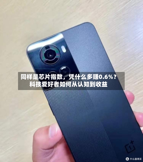 同样是芯片指数，凭什么多赚0.6%？科技爱好者如何从认知到收益-第3张图片
