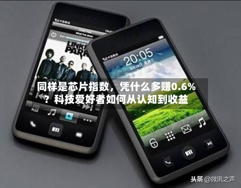 同样是芯片指数	，凭什么多赚0.6%？科技爱好者如何从认知到收益-第2张图片