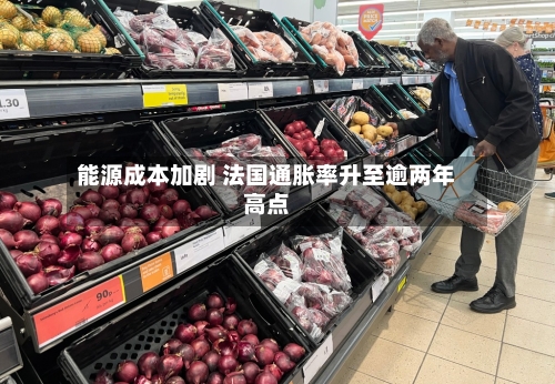 能源成本加剧 法国通胀率升至逾两年高点
