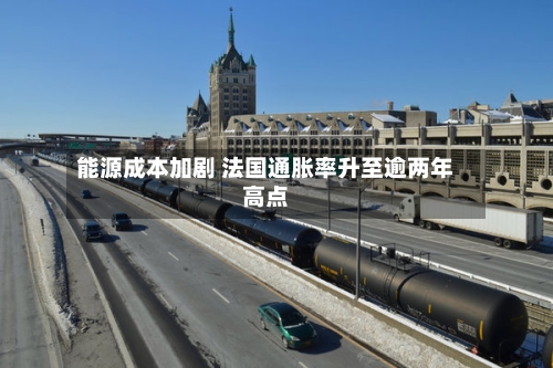 能源成本加剧 法国通胀率升至逾两年高点-第2张图片