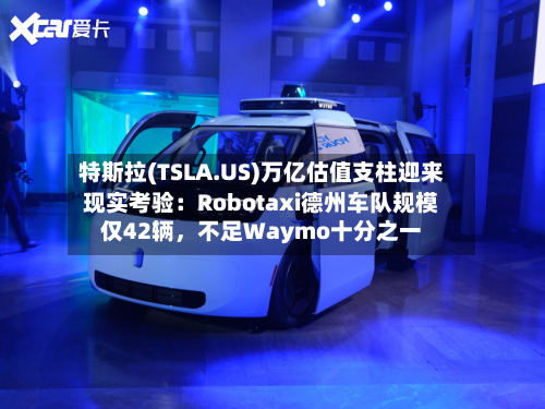 特斯拉(TSLA.US)万亿估值支柱迎来现实考验：Robotaxi德州车队规模仅42辆，不足Waymo十分之一-第2张图片