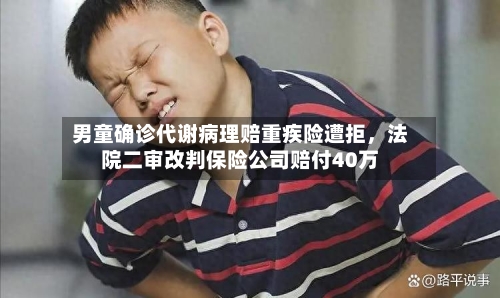 男童确诊代谢病理赔重疾险遭拒	，法院二审改判保险公司赔付40万-第2张图片