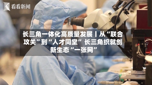 长三角一体化高质量发展丨从“联合攻关”到“人才同堂	” 长三角织就创新生态“一张网”-第3张图片
