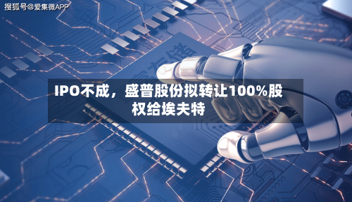 IPO不成，盛普股份拟转让100%股权给埃夫特-第2张图片