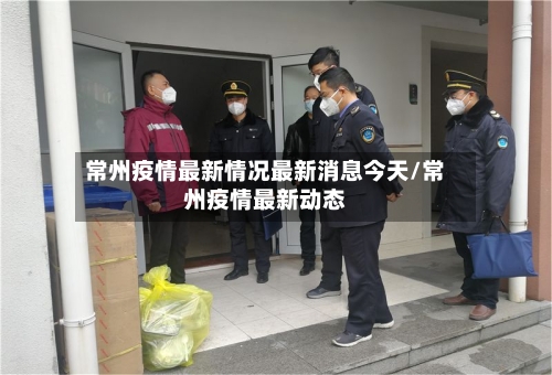 常州疫情最新情况最新消息今天/常州疫情最新动态