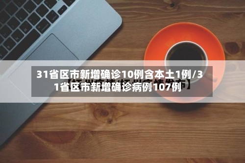 31省区市新增确诊10例含本土1例/31省区市新增确诊病例107例-第3张图片