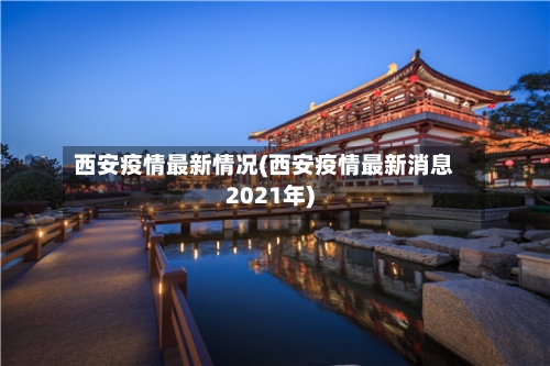 西安疫情最新情况(西安疫情最新消息2021年)