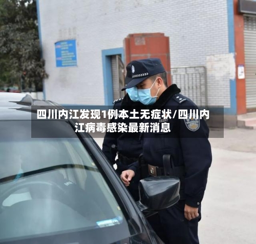 四川内江发现1例本土无症状/四川内江病毒感染最新消息