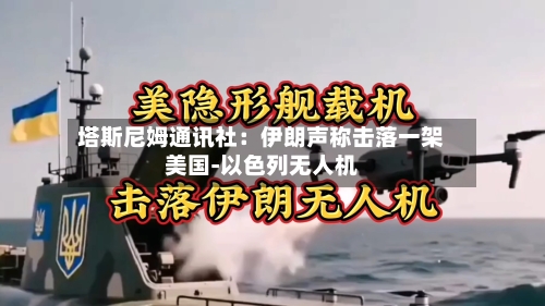 塔斯尼姆通讯社：伊朗声称击落一架美国-以色列无人机-第2张图片
