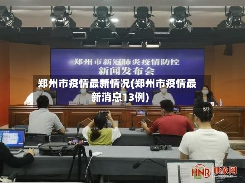 郑州市疫情最新情况(郑州市疫情最新消息13例)