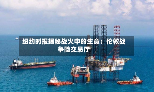 纽约时报揭秘战火中的生意：伦敦战争险交易厅