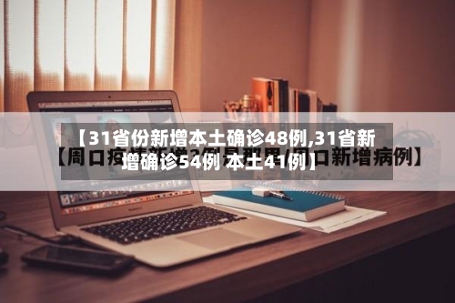 【31省份新增本土确诊48例,31省新增确诊54例 本土41例】