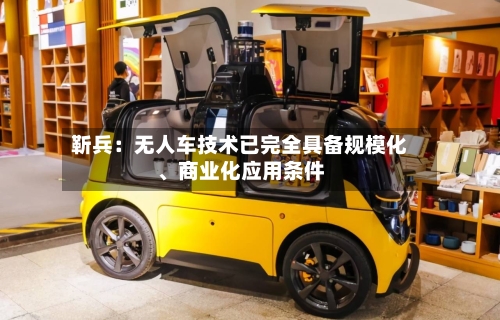 靳兵：无人车技术已完全具备规模化、商业化应用条件-第2张图片