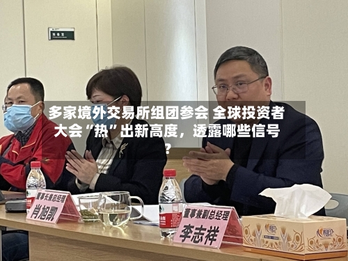 多家境外交易所组团参会 全球投资者大会“热”出新高度，透露哪些信号？